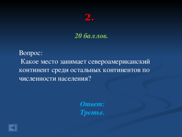 2. 20 баллов.  Вопрос:  Какое место занимает североамериканский континент среди остальных континентов по численности населения? Ответ: Третье.