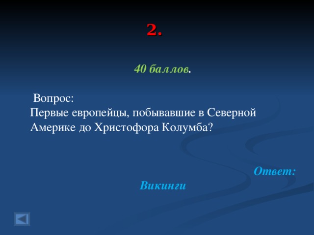 2. 40 баллов .   Вопрос: Первые европейцы, побывавшие в Северной Америке до Христофора Колумба?    Ответ: Викинги