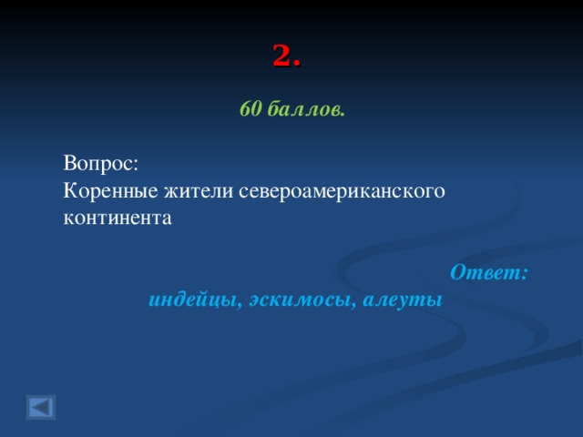 2. 60 баллов.  Вопрос: Коренные жители североамериканского континента  Ответ: индейцы, эскимосы, алеуты