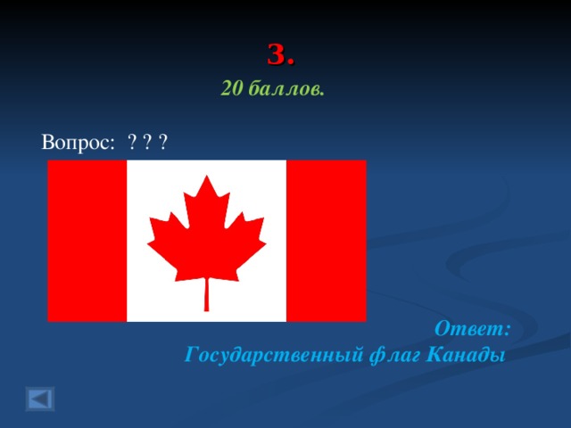 3. 20 баллов.  Вопрос: ? ? ?     Ответ: Государственный флаг Канады