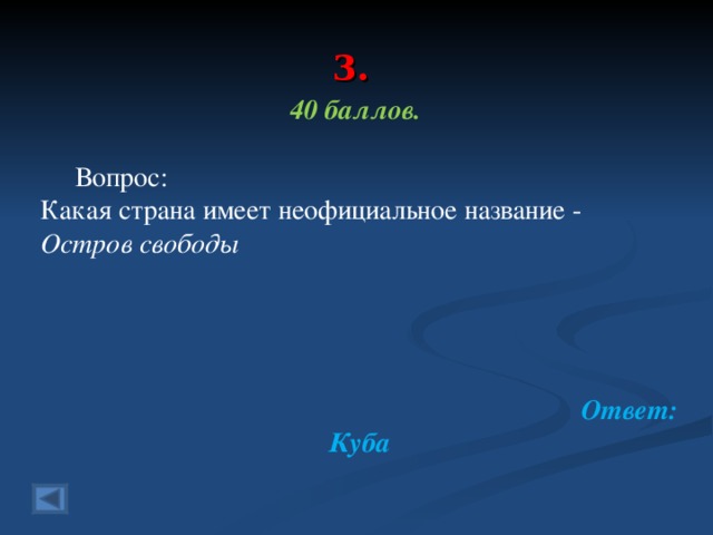 3. 40 баллов.   Вопрос: Какая страна имеет неофициальное название - Остров свободы     Ответ: Куба