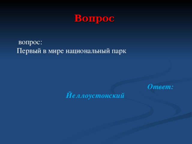 Вопрос  вопрос: Первый в мире национальный парк    Ответ: Йеллоустонский