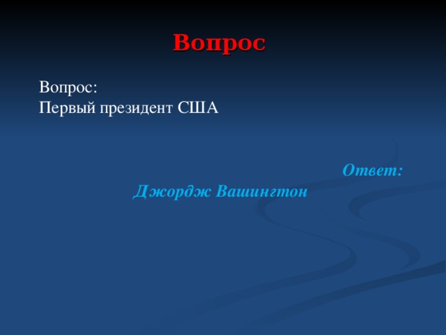 Вопрос Вопрос: Первый президент США   Ответ: Джордж Вашингтон