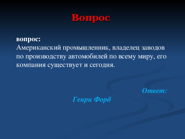 Вопрос  вопрос: Американский промышленник, владелец заводов по производству автомобилей по всему миру, его компания существует и сегодня.   Ответ: Генри Форд