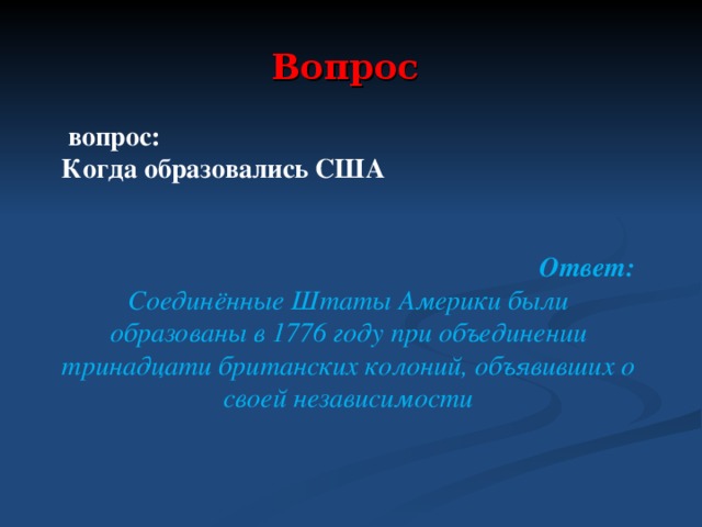 Вопрос  вопрос: Когда образовались США  Ответ: Соединённые Штаты Америки были образованы в 1776 году при объединении тринадцати британских колоний, объявивших о своей независимости