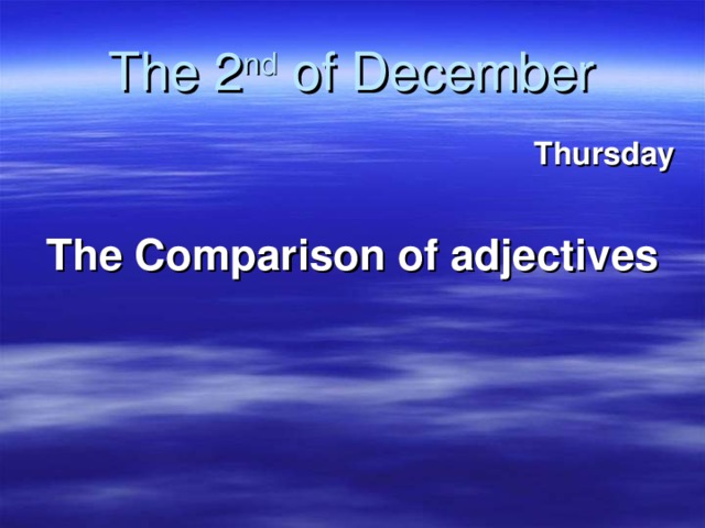 The 2 nd of December Thursday  The Comparison of adjectives