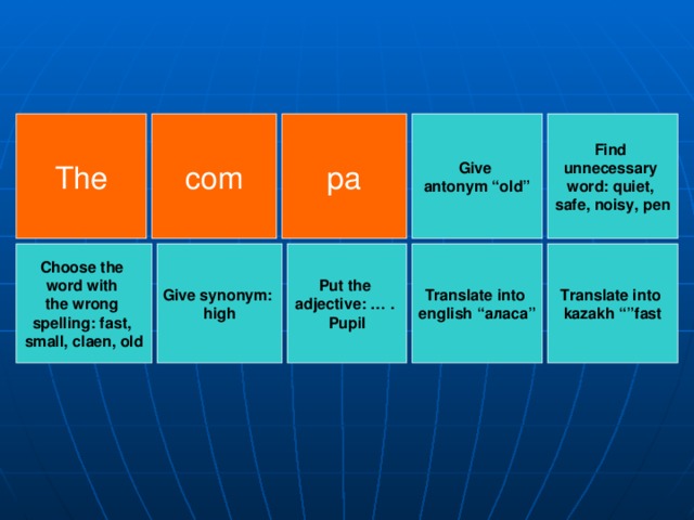 Find unnecessary word: quiet, safe, noisy, pen Give antonym “old” pa The com Choose the word with the wrong spelling: fast, small, claen, old Give synonym: high Translate into  kazakh “”fast Put the adjective: … . Pupil Translate into english “ аласа ”