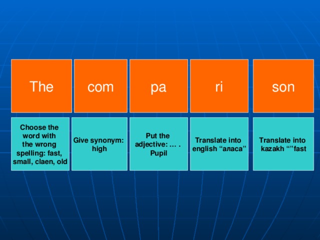 pa son ri The com Choose the word with the wrong spelling: fast, small, claen, old Give synonym: high Translate into  kazakh “”fast Put the adjective: … . Pupil Translate into english “ аласа ”