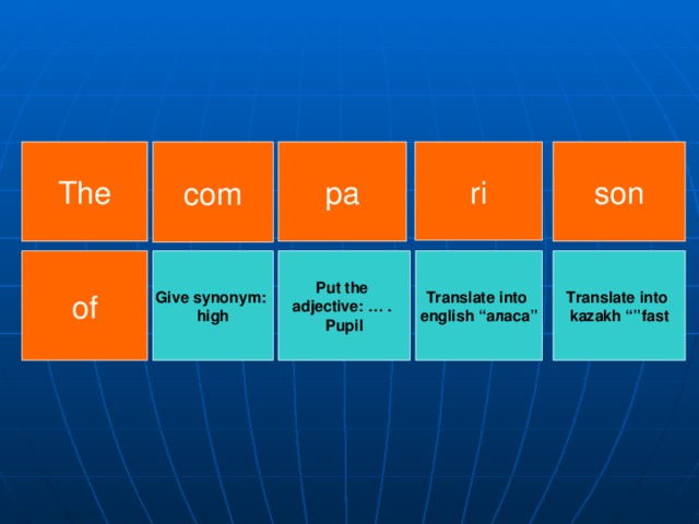 son The pa com ri Give synonym: high Translate into  kazakh “”fast Put the adjective: … . Pupil Translate into english “ аласа ” of