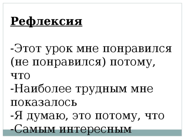 Рефлексия  -Этот урок мне понравился (не понравился) потому, что -Наиболее трудным мне показалось -Я думаю, это потому, что -Самым интересным