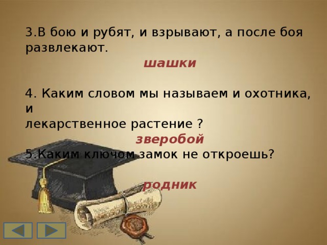 3.В бою и рубят, и взрывают, а после боя развлекают. шашки 4. Каким словом мы называем и охотника, и лекарственное растение ? зверобой 5.Каким ключом замок не откроешь? родник