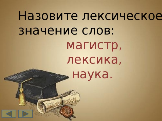 Назовите лексическое значение слов:  магистр,  лексика, наука.