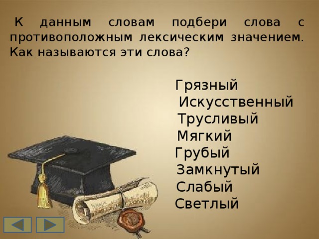 К данным словам подбери слова с противоположным лексическим значением. Как называются эти слова?  Грязный  Искусственный  Трусливый  Мягкий  Грубый  Замкнутый  Слабый  Светлый