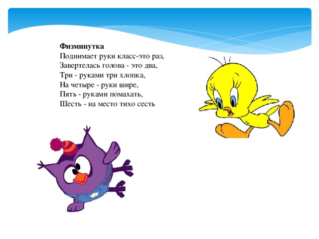 Физминутка Поднимает руки класс-это раз,  Завертелась голова - это два,  Три - руками три хлопка,  На четыре - руки шире,  Пять - руками помахать,  Шесть - на место тихо сесть