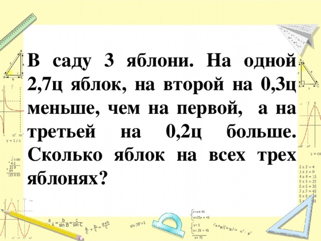 В саду 3 яблони. На одной 2,7ц яблок, на второй на 0,3ц меньше, чем на первой, а на третьей на 0,2ц больше. Сколько яблок на всех трех яблонях?