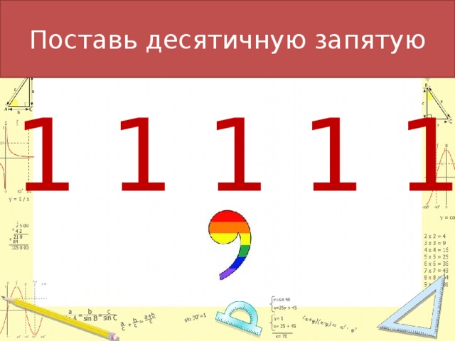 Поставь десятичную запятую  1 1 1 1 1