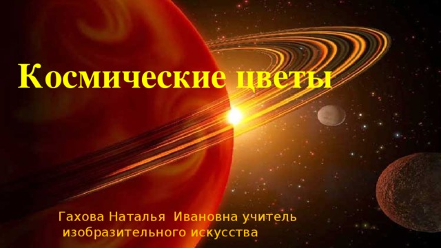 Космические цветы Гахова Наталья Ивановна учитель  изобразительного искусства