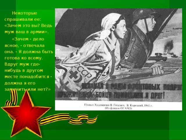 Некоторые спрашивали ее: «Зачем это вы? Ведь муж ваш в армии». «Зачем - дело ясное, - отвечала она. - Я должна быть готова ко всему. Вдруг муж где-нибудь в другом месте понадобится - должна я его заменить или нет?»
