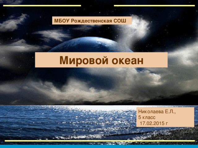 МБОУ Рождественская СОШ Мировой океан Николаева Е.Л., 5 класс  17.02.2015 г .