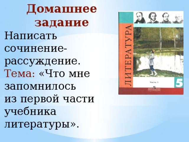 Домашнее задание Написать сочинение-рассуждение. Тема: «Что мне запомнилось из первой части учебника литературы».