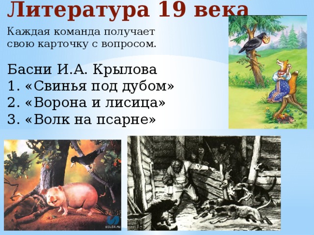 Литература 19 века Каждая команда получает свою карточку с вопросом. Басни И.А. Крылова 1. «Свинья под дубом» 2. «Ворона и лисица» 3. «Волк на псарне»