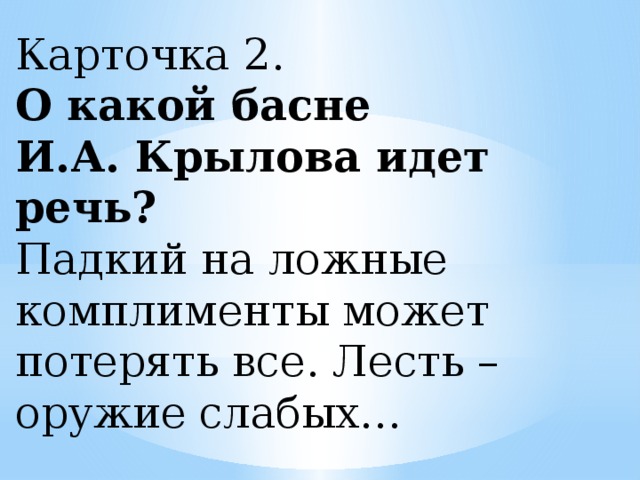 Карточка 2. О какой басне И.А. Крылова идет речь? Падкий на ложные комплименты может потерять все. Лесть – оружие слабых…