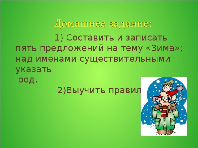 1) Составить и записать пять предложений на тему «Зима»; над именами существительными указать  род.  2)Выучить правила