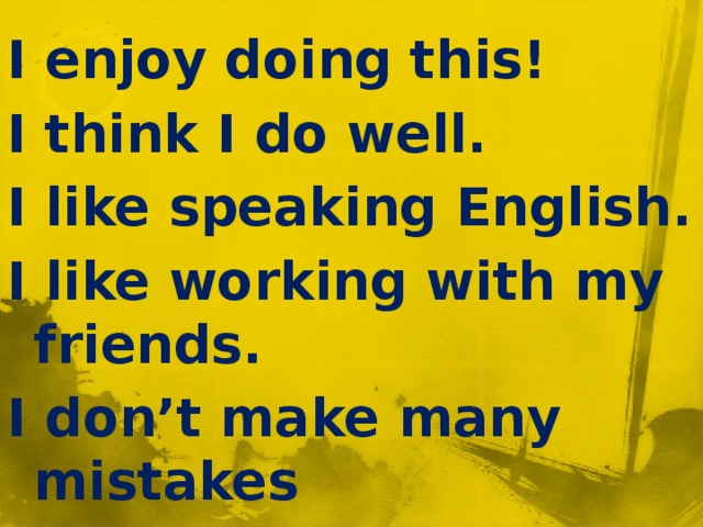 I enjoy doing this! I think I do well. I like speaking English. I like working with my friends. I don’t make many mistakes