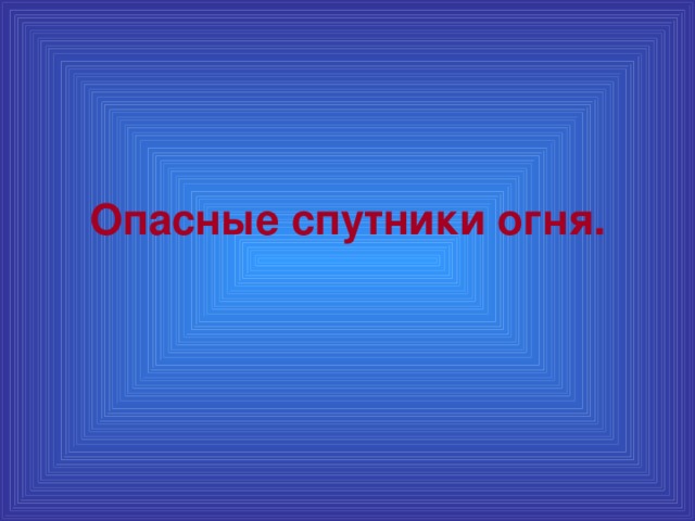 Опасные спутники огня.