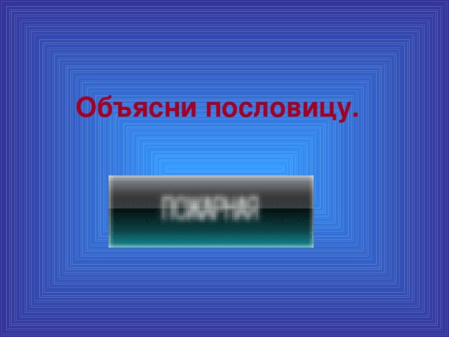 Объясни пословицу.