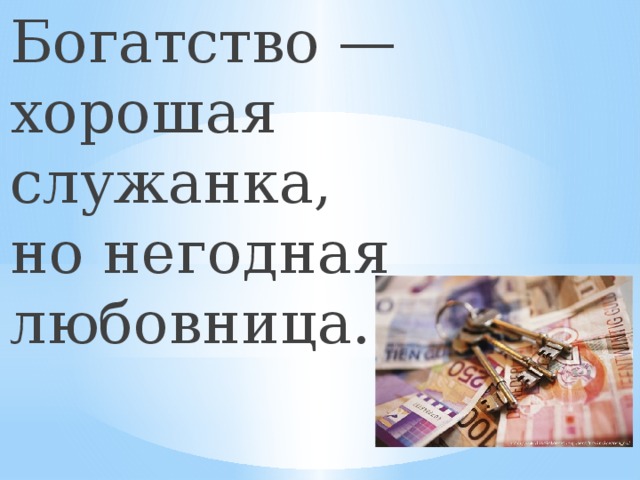 Богатство — хорошая служанка, но негодная любовница.