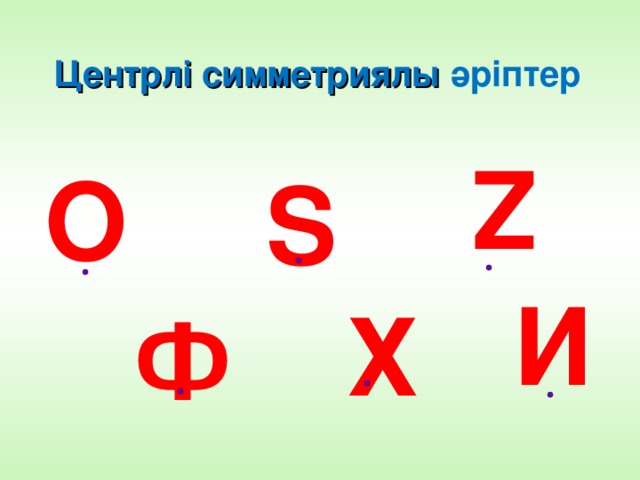 Ц ентрлі симметри я л ы әріптер  Z О S И Х Ф