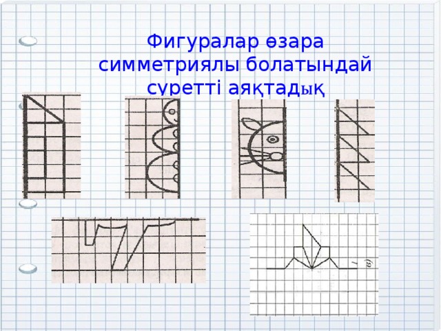 Фигуралар өзара симметриялы болатындай суретті аяқтад ы қ