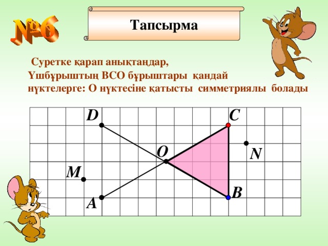 Тапсырма  Суретке қарап анықтаңдар, Үшбұр ы шт ы ң B С O  бұр ы штар ы қандай нүктелерге: О нүктесіне қат ы ст ы  c имметриял ы болады  D C О N M B A 23