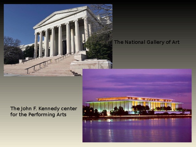 The National Gallery of Art The John F. Kennedy center for the Performing Arts