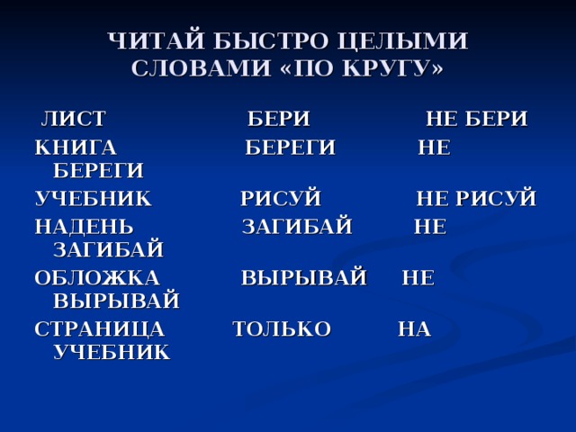 ЧИТАЙ БЫСТРО ЦЕЛЫМИ СЛОВАМИ «ПО КРУГУ» ЛИСТ БЕРИ НЕ БЕРИ КНИГА БЕРЕГИ НЕ БЕРЕГИ УЧЕБНИК РИСУЙ НЕ РИСУЙ НАДЕНЬ ЗАГИБАЙ НЕ ЗАГИБАЙ ОБЛОЖКА ВЫРЫВАЙ НЕ ВЫРЫВАЙ СТРАНИЦА ТОЛЬКО НА УЧЕБНИК