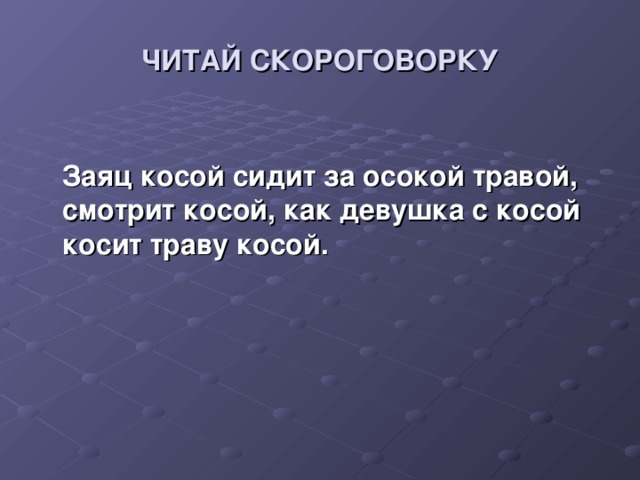 ЧИТАЙ СКОРОГОВОРКУ  Заяц косой сидит за осокой травой, смотрит косой, как девушка с косой косит траву косой.