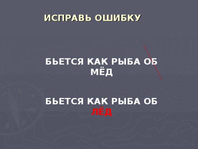 ИСПРАВЬ ОШИБКУ   БЬЕТСЯ КАК РЫБА ОБ МЁД БЬЕТСЯ КАК РЫБА ОБ ЛЁД