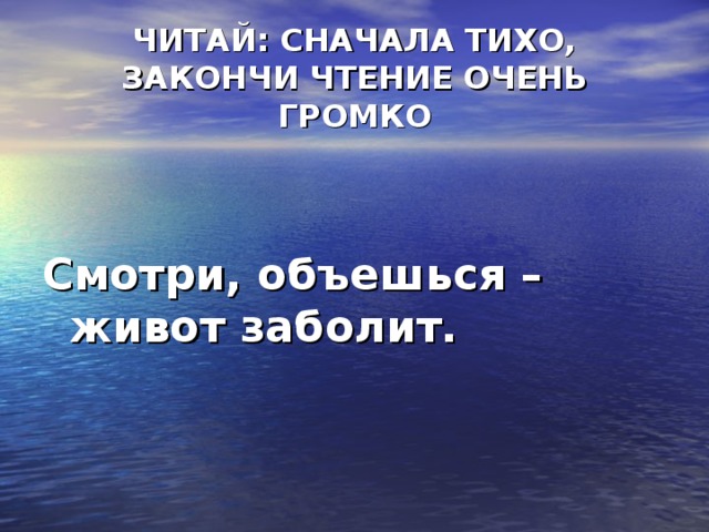 ЧИТАЙ: СНАЧАЛА ТИХО, ЗАКОНЧИ ЧТЕНИЕ ОЧЕНЬ ГРОМКО Смотри, объешься – живот заболит.