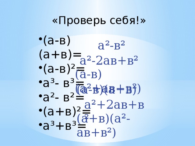 «Проверь себя!» (а-в)(а+в)= (а-в)²= а³- в³= а²- в²= (а+в)²= а³+в³= а²-в² а²-2ав+в² (а-в)(а²+ав+в²) (а-в)(а+в) а²+2ав+в² (а+в)(а²-ав+в²)