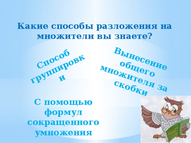 Способ группировки Вынесение общего множителя за скобки Какие способы разложения на множители вы знаете? С помощью формул сокращенного умножения