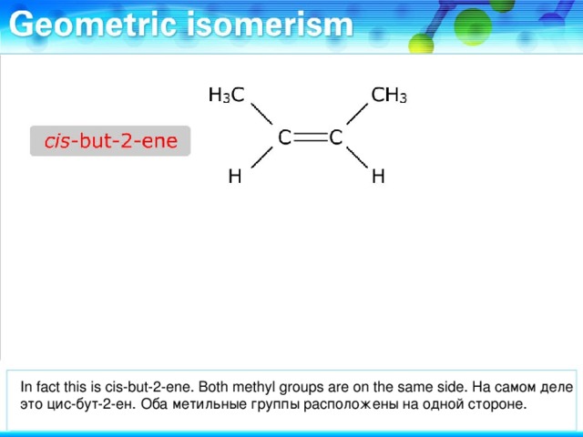 In fact this is cis-but-2-ene. Both methyl groups are on the same side. На самом деле это цис-бут-2-ен. Оба метильные группы расположены на одной стороне.