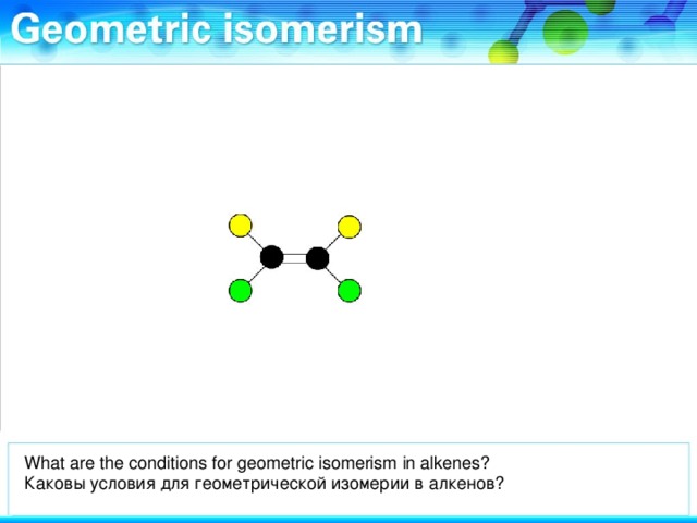 What are the conditions for geometric isomerism in alkenes? Каковы условия для геометрической изомерии в алкенов?