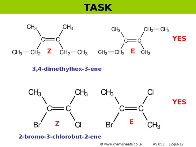 TASK YES Z E 3,4-dimethylhex-3-ene YES E Z 2-bromo-3-chlorobut-2-ene © www.chemsheets.co.uk AS 053 12-Jul-12