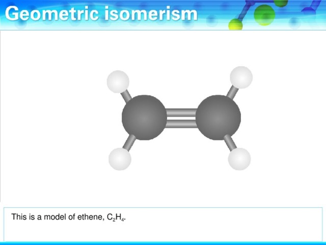 This is a model of ethene, C 2 H 4 .