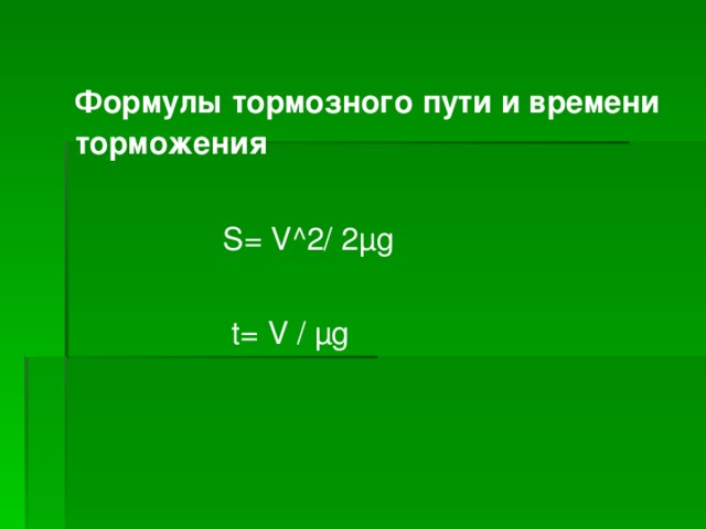 Формулы тормозного пути и времени торможения   S= V^2/ 2 µg  t= V / µg