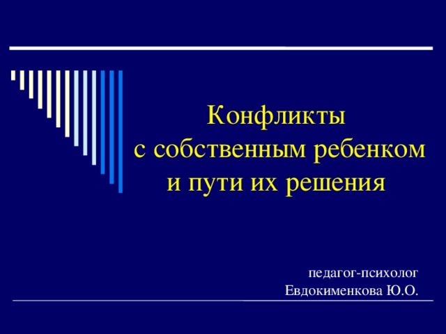 Конфликты  с собственным ребенком и пути их решения  педагог-психолог Евдокименкова Ю.О.