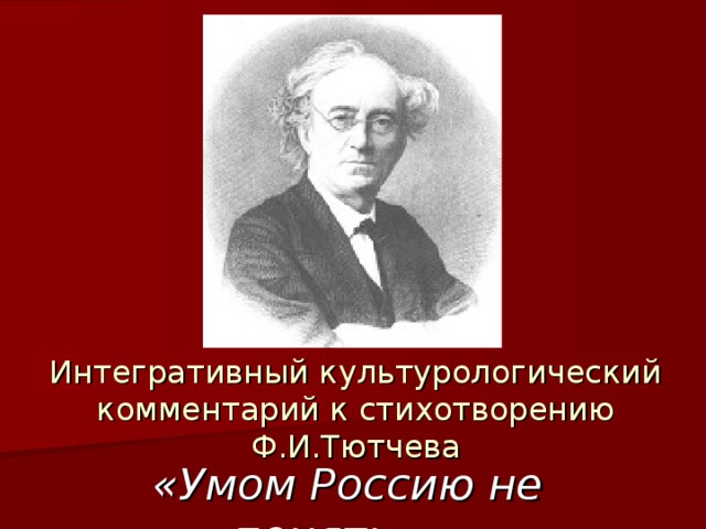 Интегративный культурологический комментарий к стихотворению Ф.И.Тютчева «Умом Россию не понять…»