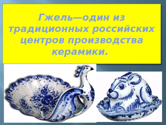 Гжель—один из традиционных российских центров производства керамики.