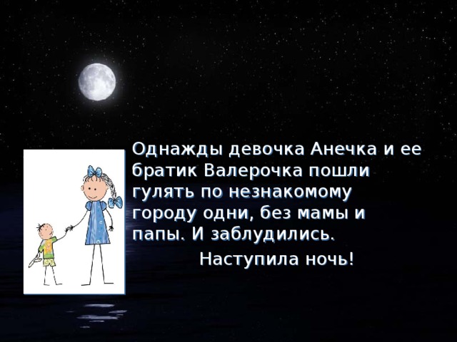 Однажды девочка Анечка и ее братик Валерочка пошли гулять по незнакомому городу одни, без мамы и папы. И заблудились. Наступила ночь!